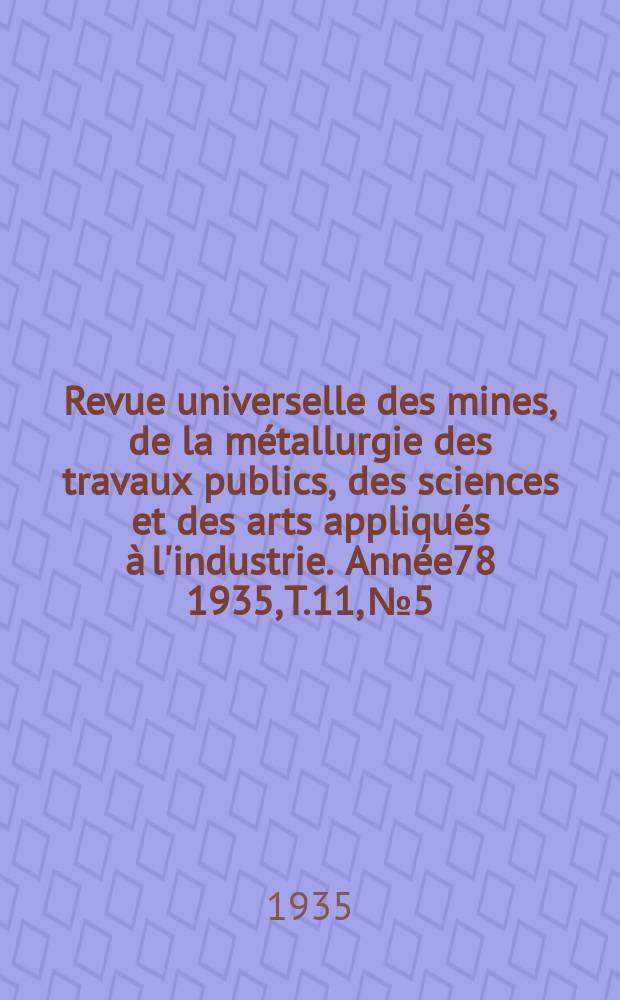Revue universelle des mines, de la métallurgie des travaux publics, des sciences et des arts appliqués à l'industrie. Année78 1935, T.11, №5