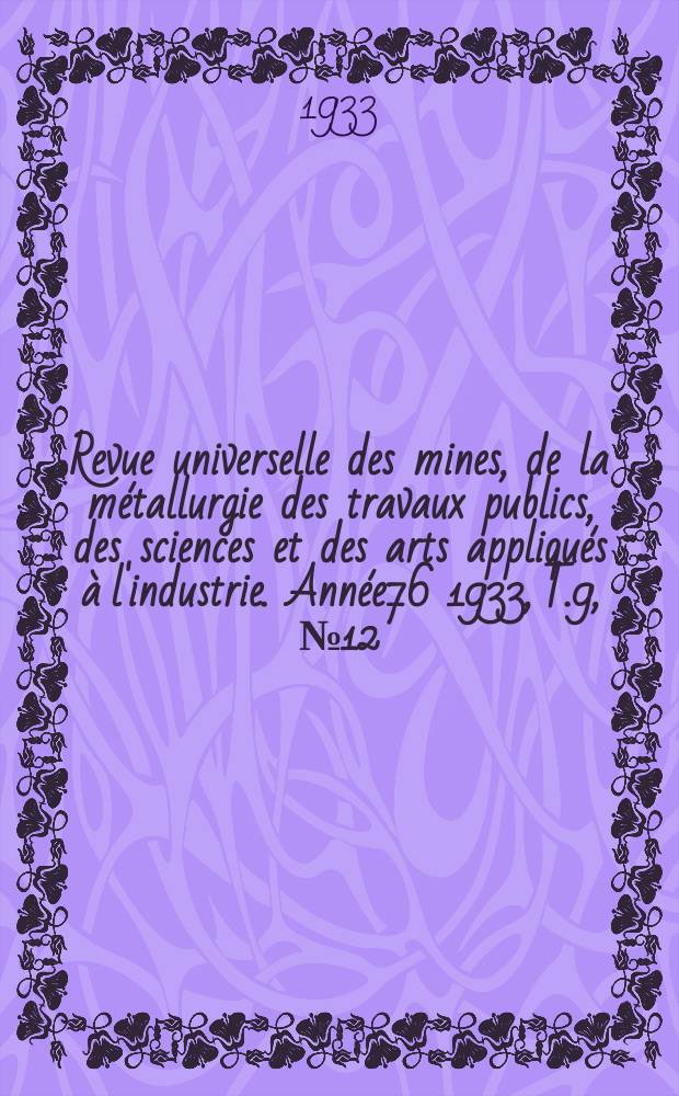 Revue universelle des mines, de la métallurgie des travaux publics, des sciences et des arts appliqués à l'industrie. Année76 1933, T.9, №12