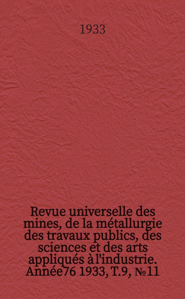 Revue universelle des mines, de la m&eacute;tallurgie des travaux publics, des sciences et des arts appliqu&eacute;s &agrave; l'industrie. Ann&eacute;e76 1933, T.9, №11