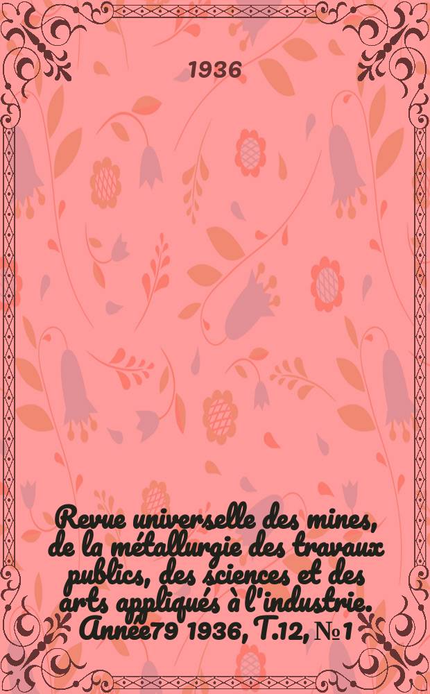 Revue universelle des mines, de la métallurgie des travaux publics, des sciences et des arts appliqués à l'industrie. Année79 1936, T.12, №1