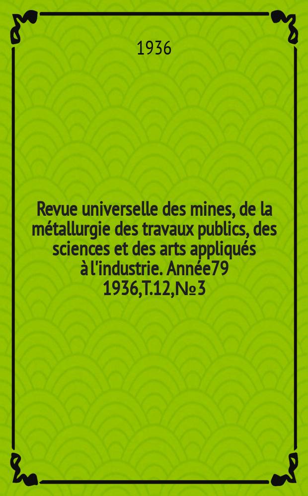 Revue universelle des mines, de la métallurgie des travaux publics, des sciences et des arts appliqués à l'industrie. Année79 1936, T.12, №3