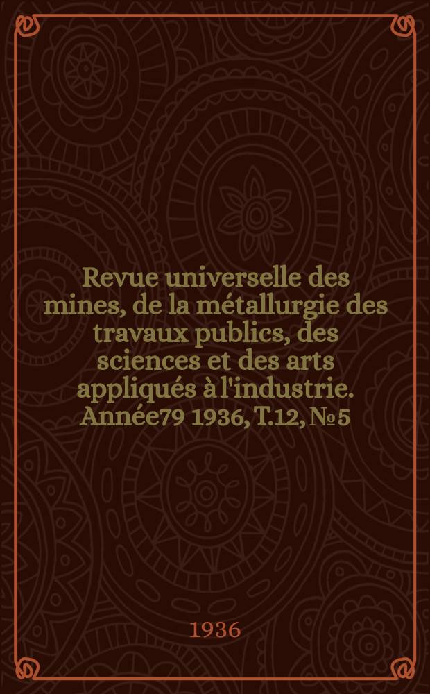 Revue universelle des mines, de la métallurgie des travaux publics, des sciences et des arts appliqués à l'industrie. Année79 1936, T.12, №5