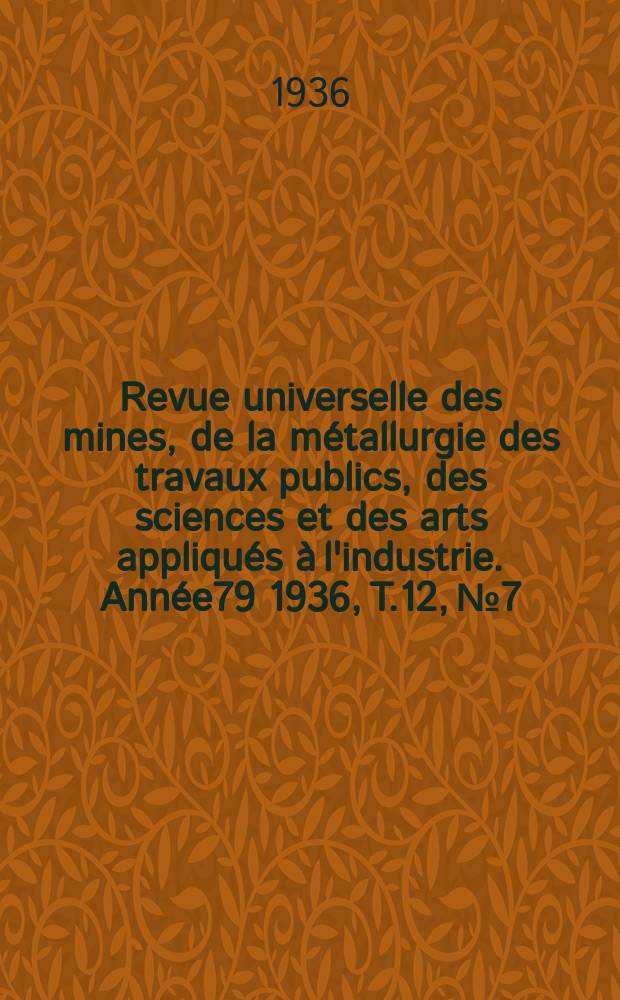 Revue universelle des mines, de la métallurgie des travaux publics, des sciences et des arts appliqués à l'industrie. Année79 1936, T.12, №7