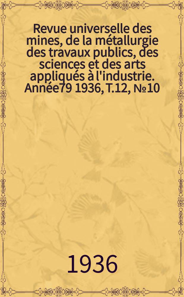 Revue universelle des mines, de la métallurgie des travaux publics, des sciences et des arts appliqués à l'industrie. Année79 1936, T.12, №10
