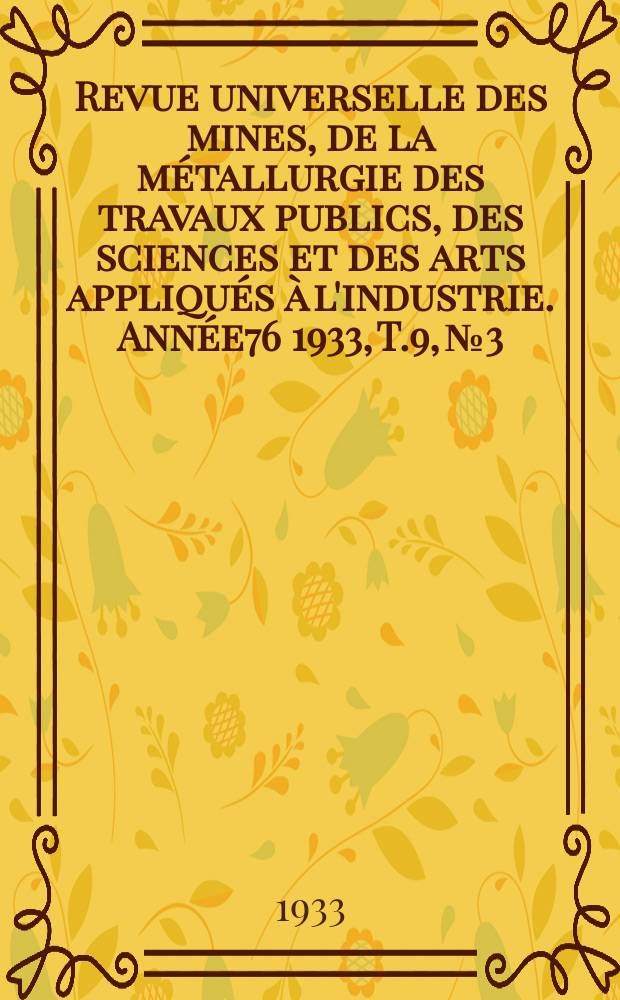 Revue universelle des mines, de la m&eacute;tallurgie des travaux publics, des sciences et des arts appliqu&eacute;s &agrave; l'industrie. Ann&eacute;e76 1933, T.9, №3