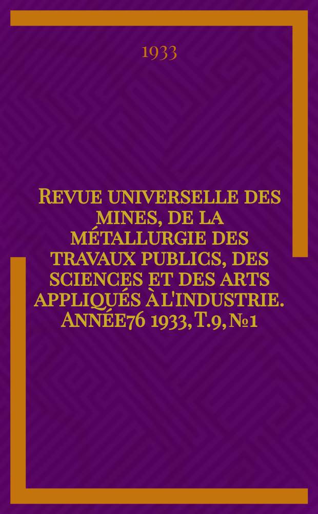 Revue universelle des mines, de la m&eacute;tallurgie des travaux publics, des sciences et des arts appliqu&eacute;s &agrave; l'industrie. Ann&eacute;e76 1933, T.9, №1