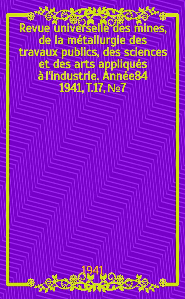 Revue universelle des mines, de la métallurgie des travaux publics, des sciences et des arts appliqués à l'industrie. Année84 1941, T.17, №7