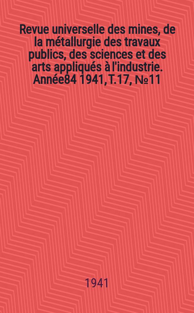 Revue universelle des mines, de la métallurgie des travaux publics, des sciences et des arts appliqués à l'industrie. Année84 1941, T.17, №11