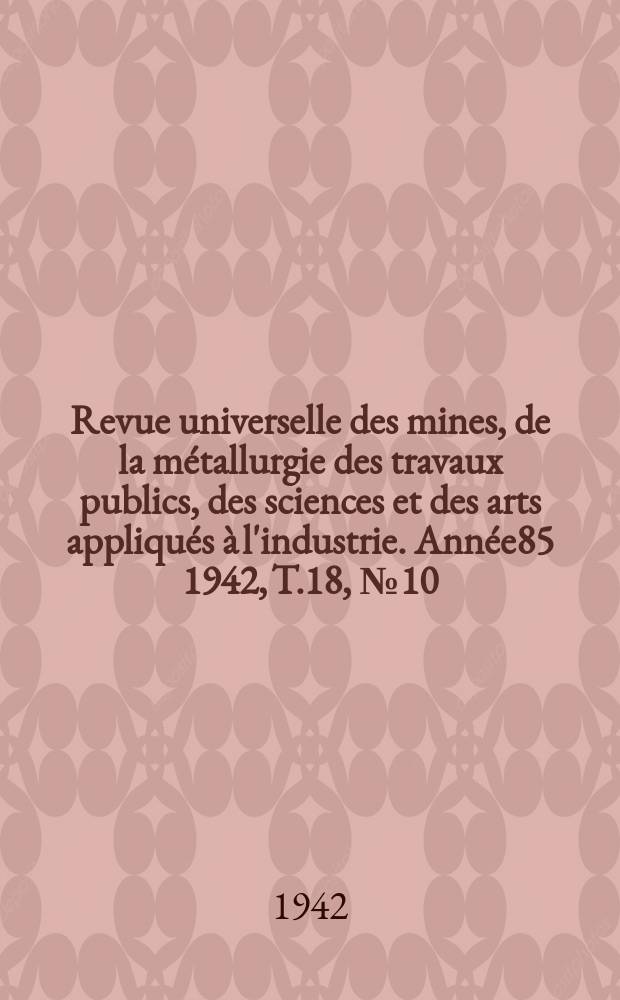 Revue universelle des mines, de la m&eacute;tallurgie des travaux publics, des sciences et des arts appliqu&eacute;s &agrave; l'industrie. Ann&eacute;e85 1942, T.18, №10
