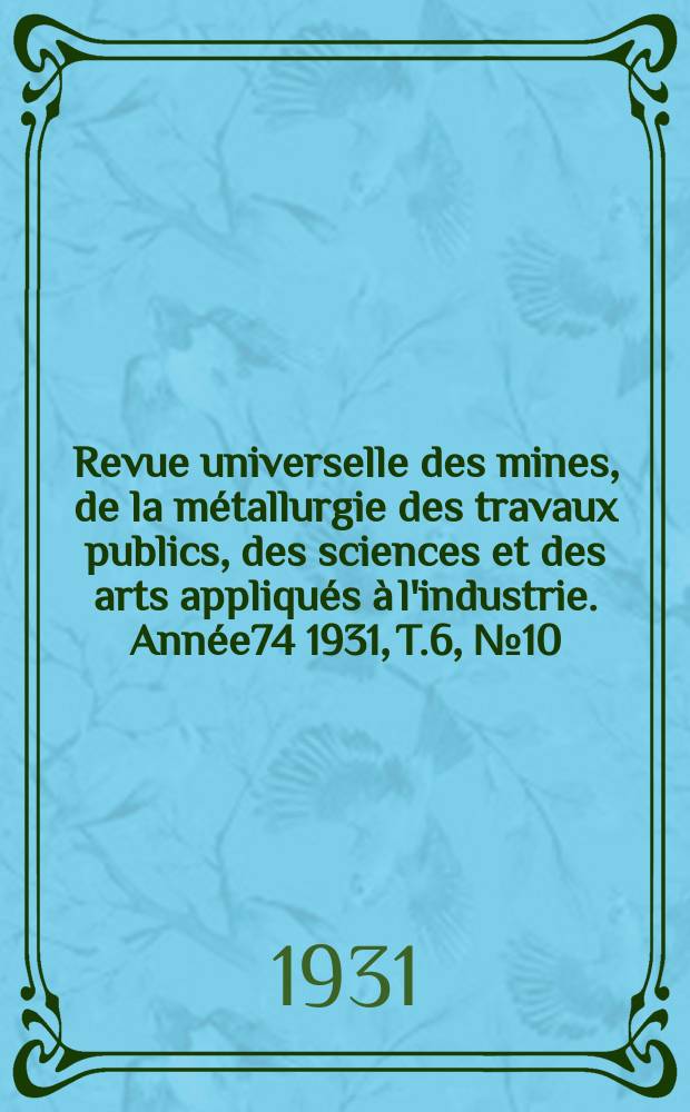 Revue universelle des mines, de la métallurgie des travaux publics, des sciences et des arts appliqués à l'industrie. Année74 1931, T.6, №10
