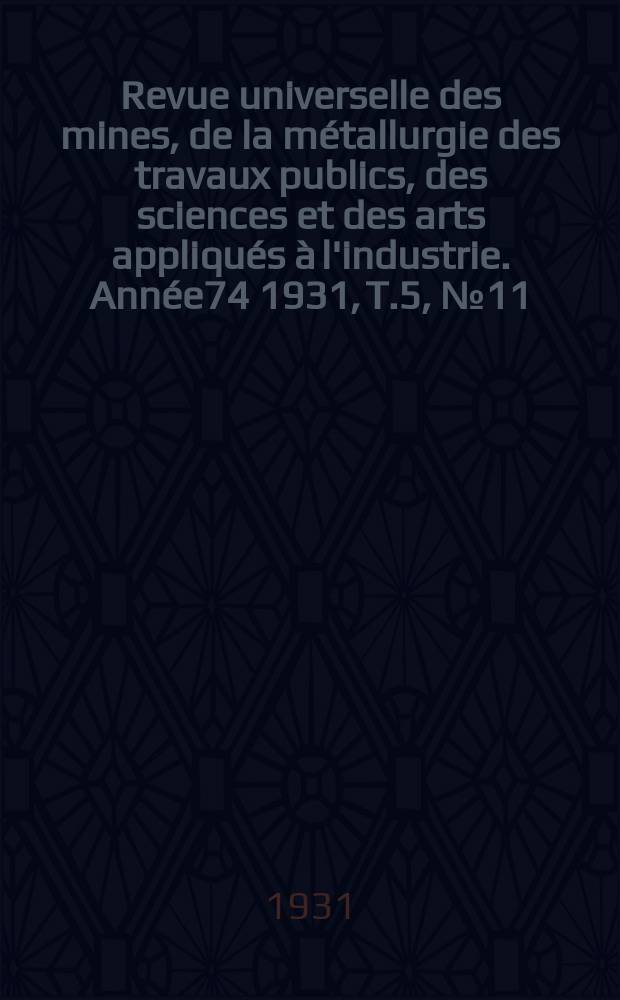 Revue universelle des mines, de la m&eacute;tallurgie des travaux publics, des sciences et des arts appliqu&eacute;s &agrave; l'industrie. Ann&eacute;e74 1931, T.5, №11