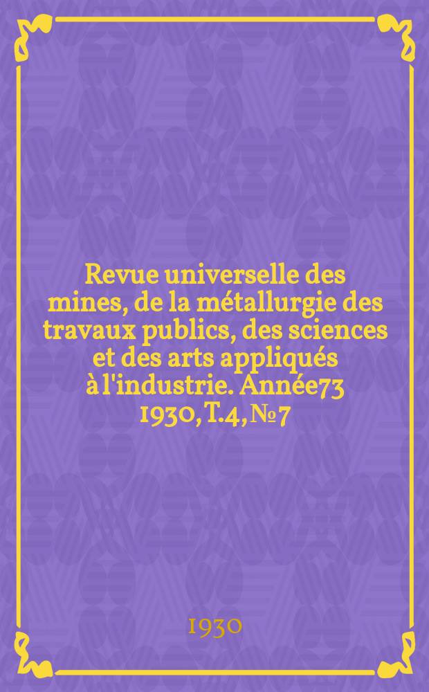 Revue universelle des mines, de la métallurgie des travaux publics, des sciences et des arts appliqués à l'industrie. Année73 1930, T.4, №7