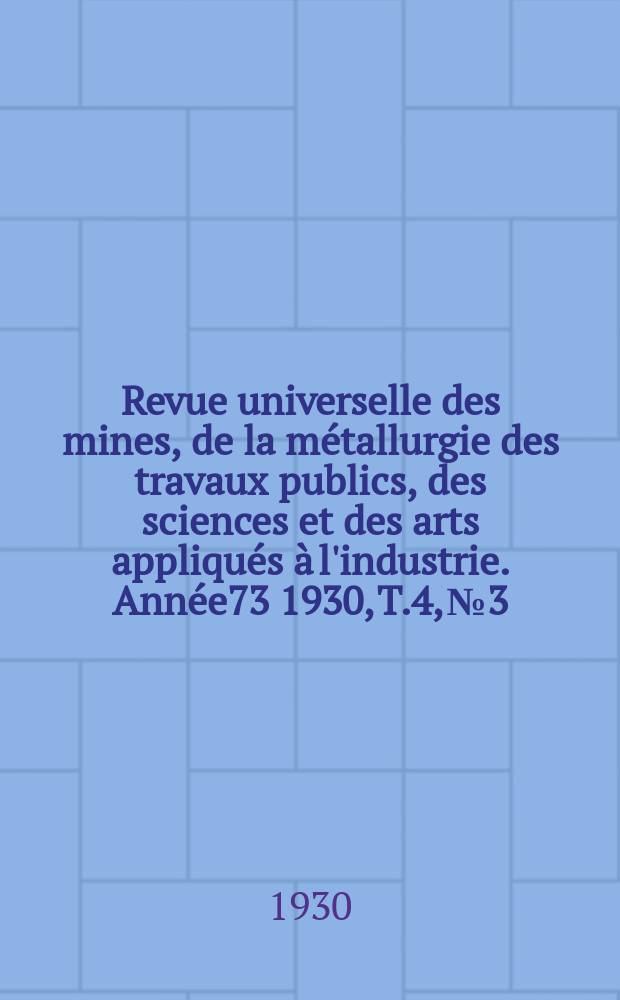 Revue universelle des mines, de la métallurgie des travaux publics, des sciences et des arts appliqués à l'industrie. Année73 1930, T.4, №3