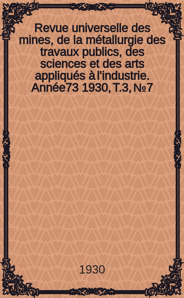 Revue universelle des mines, de la métallurgie des travaux publics, des sciences et des arts appliqués à l'industrie. Année73 1930, T.3, №7
