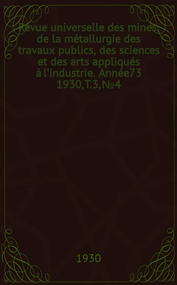 Revue universelle des mines, de la métallurgie des travaux publics, des sciences et des arts appliqués à l'industrie. Année73 1930, T.3, №4