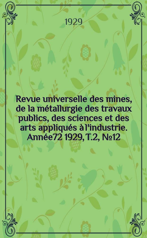 Revue universelle des mines, de la métallurgie des travaux publics, des sciences et des arts appliqués à l'industrie. Année72 1929, T.2, №12