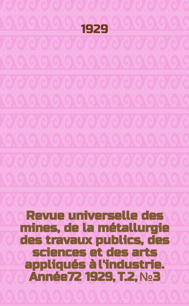 Revue universelle des mines, de la métallurgie des travaux publics, des sciences et des arts appliqués à l'industrie. Année72 1929, T.2, №3