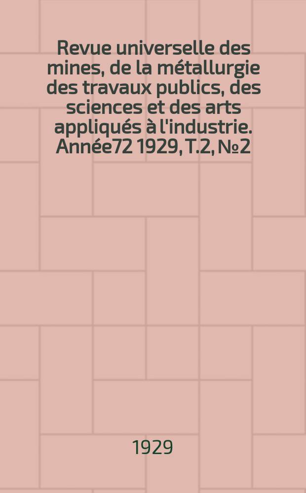 Revue universelle des mines, de la métallurgie des travaux publics, des sciences et des arts appliqués à l'industrie. Année72 1929, T.2, №2