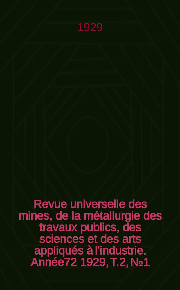 Revue universelle des mines, de la métallurgie des travaux publics, des sciences et des arts appliqués à l'industrie. Année72 1929, T.2, №1