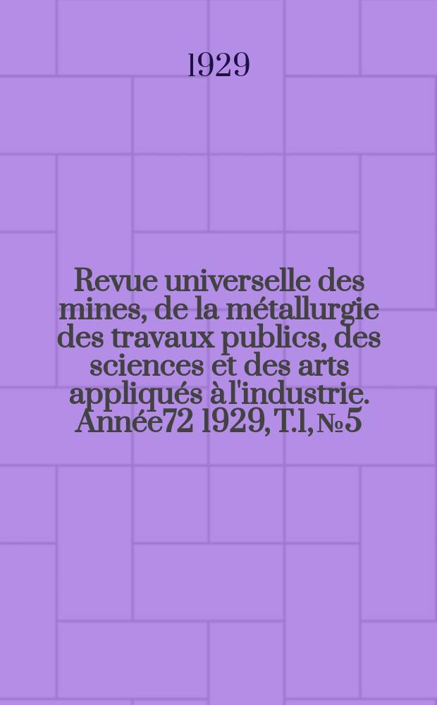 Revue universelle des mines, de la métallurgie des travaux publics, des sciences et des arts appliqués à l'industrie. Année72 1929, T.1, №5
