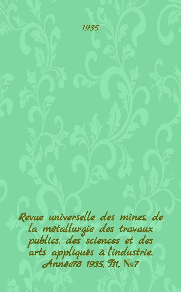 Revue universelle des mines, de la métallurgie des travaux publics, des sciences et des arts appliqués à l'industrie. Année78 1935, T.11, №7
