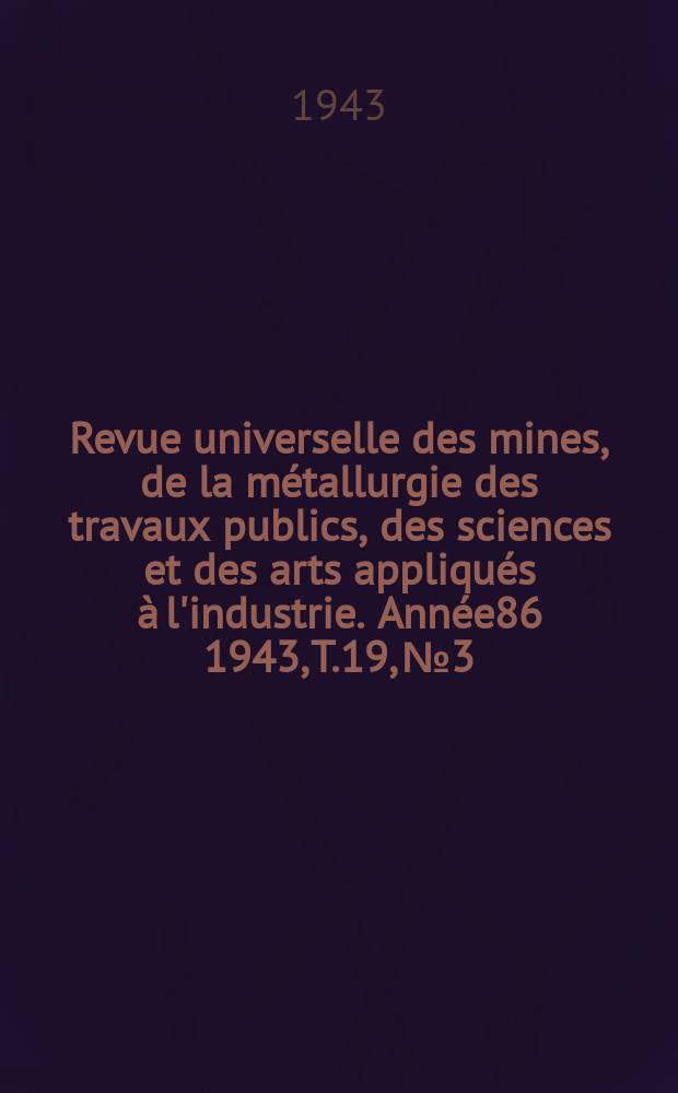 Revue universelle des mines, de la métallurgie des travaux publics, des sciences et des arts appliqués à l'industrie. Année86 1943, T.19, №3