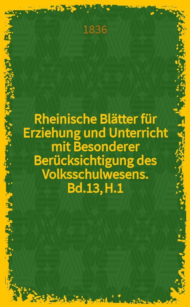 Rheinische Blätter für Erziehung und Unterricht mit Besonderer Berücksichtigung des Volksschulwesens. Bd.13, H.1