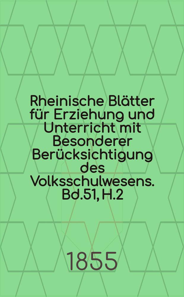 Rheinische Blätter für Erziehung und Unterricht mit Besonderer Berücksichtigung des Volksschulwesens. Bd.51, H.2