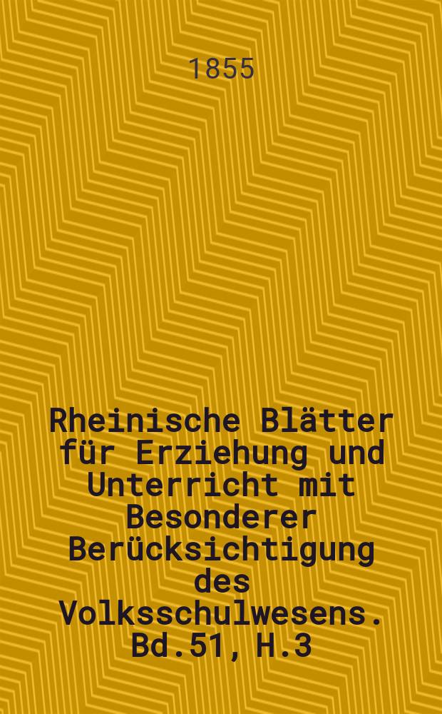 Rheinische Blätter für Erziehung und Unterricht mit Besonderer Berücksichtigung des Volksschulwesens. Bd.51, H.3