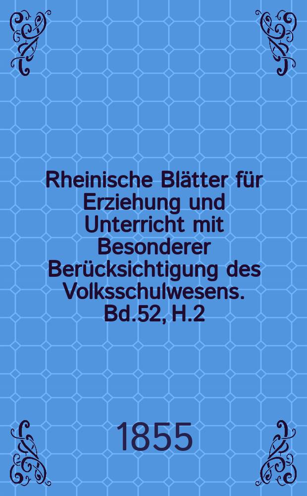 Rheinische Blätter für Erziehung und Unterricht mit Besonderer Berücksichtigung des Volksschulwesens. Bd.52, H.2