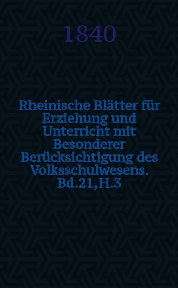 Rheinische Blätter für Erziehung und Unterricht mit Besonderer Berücksichtigung des Volksschulwesens. Bd.21, H.3