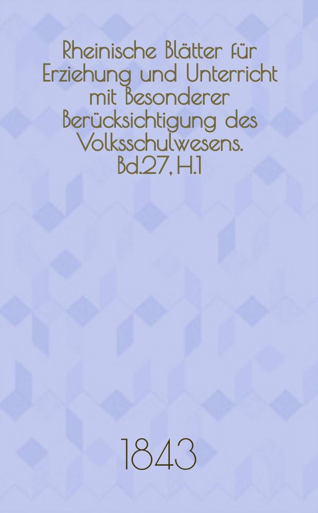 Rheinische Bl&auml;tter f&uuml;r Erziehung und Unterricht mit Besonderer Ber&uuml;cksichtigung des Volksschulwesens. Bd.27, H.1