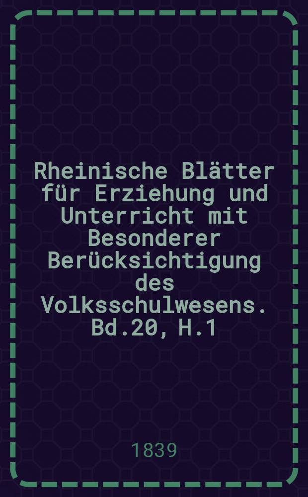 Rheinische Blätter für Erziehung und Unterricht mit Besonderer Berücksichtigung des Volksschulwesens. Bd.20, H.1
