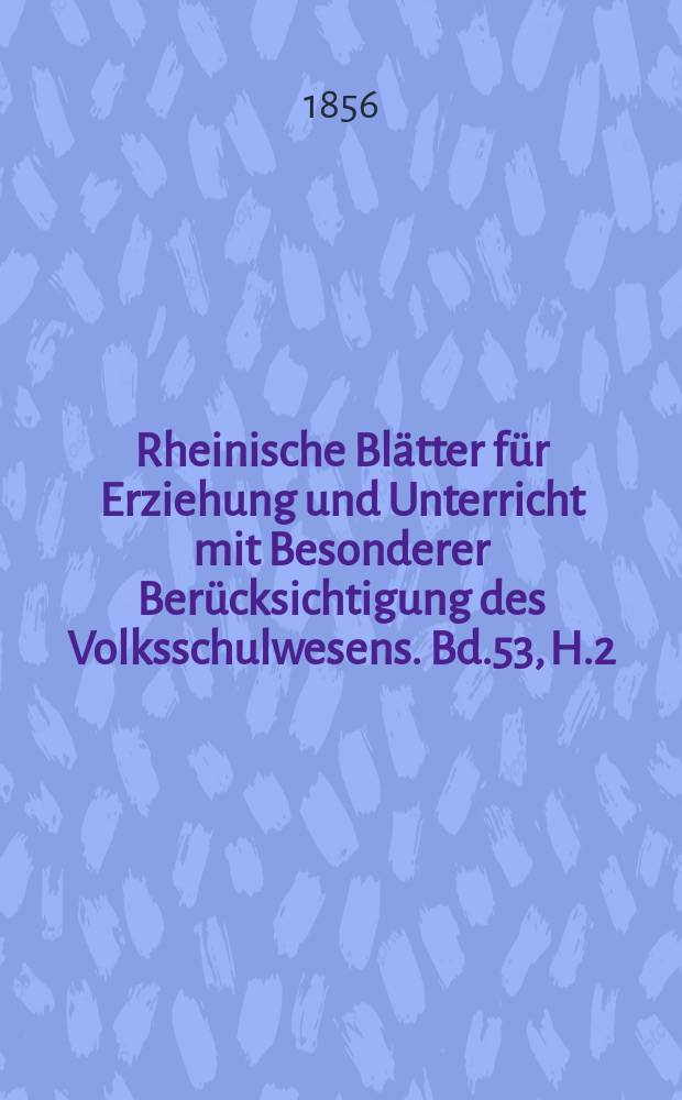 Rheinische Blätter für Erziehung und Unterricht mit Besonderer Berücksichtigung des Volksschulwesens. Bd.53, H.2