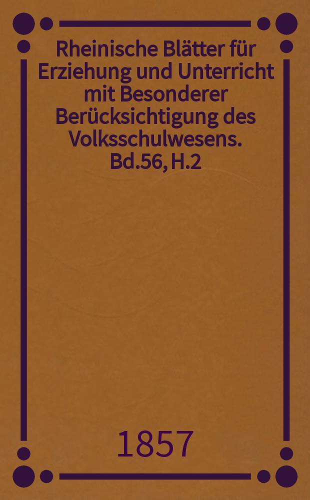 Rheinische Blätter für Erziehung und Unterricht mit Besonderer Berücksichtigung des Volksschulwesens. Bd.56, H.2