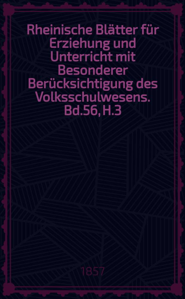 Rheinische Blätter für Erziehung und Unterricht mit Besonderer Berücksichtigung des Volksschulwesens. Bd.56, H.3