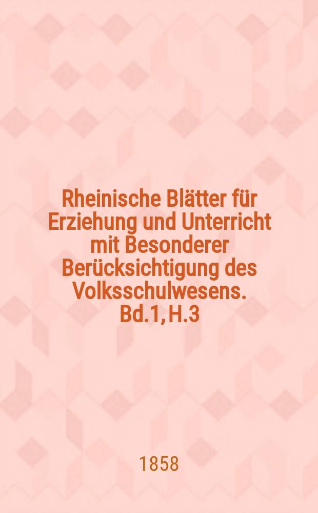 Rheinische Blätter für Erziehung und Unterricht mit Besonderer Berücksichtigung des Volksschulwesens. Bd.1, H.3