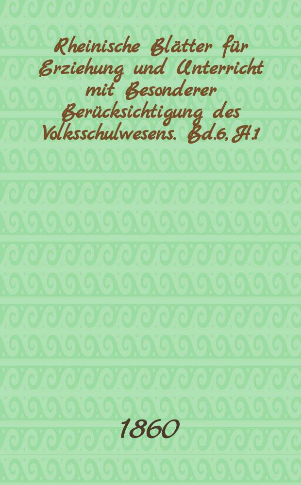 Rheinische Blätter für Erziehung und Unterricht mit Besonderer Berücksichtigung des Volksschulwesens. Bd.6, H.1
