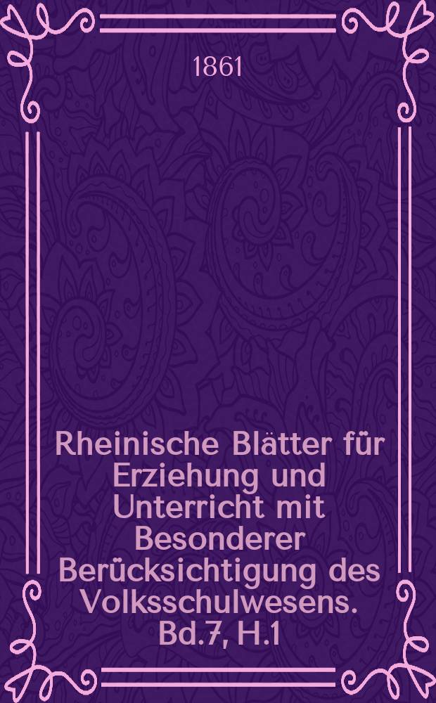Rheinische Blätter für Erziehung und Unterricht mit Besonderer Berücksichtigung des Volksschulwesens. Bd.7, H.1