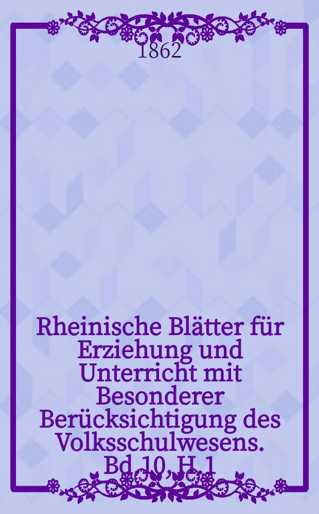 Rheinische Blätter für Erziehung und Unterricht mit Besonderer Berücksichtigung des Volksschulwesens. Bd.10, H.1