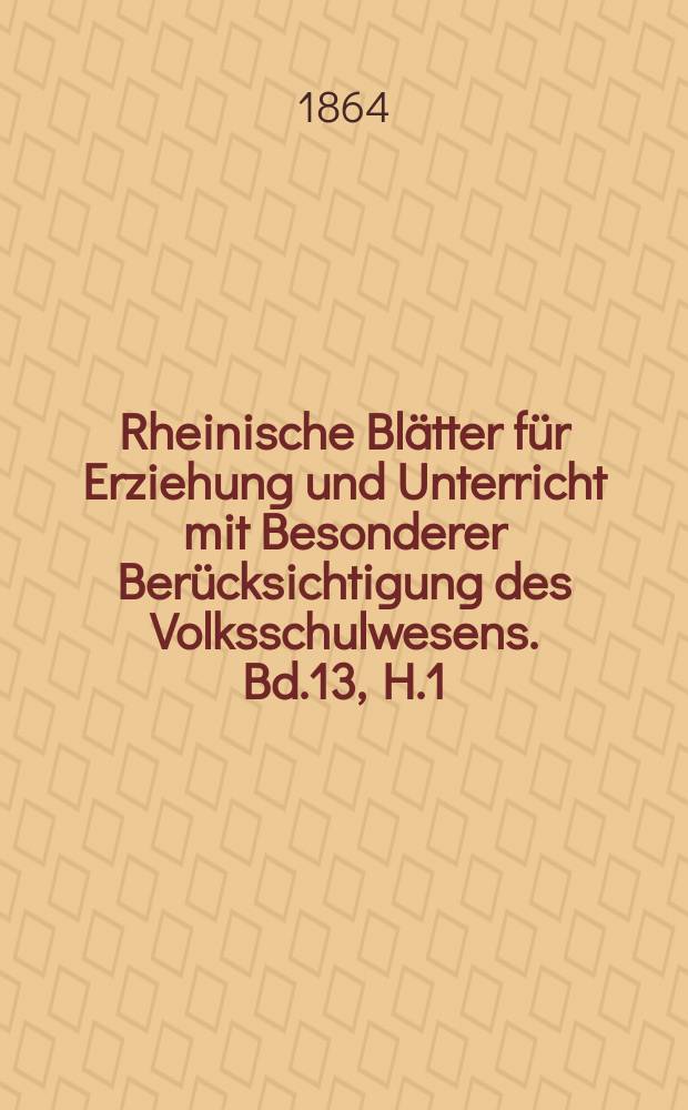 Rheinische Blätter für Erziehung und Unterricht mit Besonderer Berücksichtigung des Volksschulwesens. Bd.13, H.1
