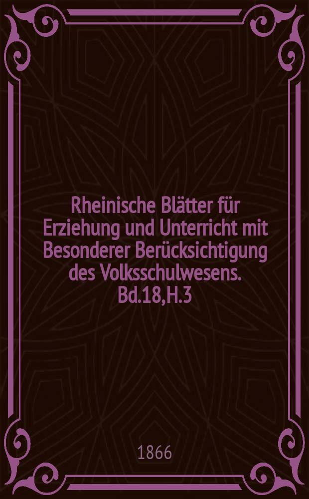 Rheinische Blätter für Erziehung und Unterricht mit Besonderer Berücksichtigung des Volksschulwesens. Bd.18, H.3