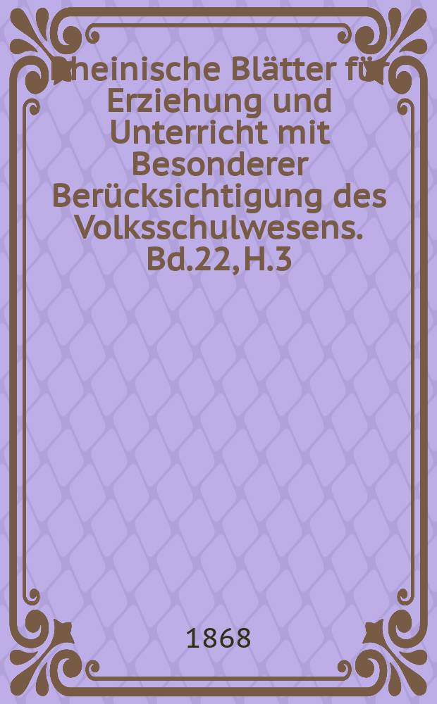Rheinische Blätter für Erziehung und Unterricht mit Besonderer Berücksichtigung des Volksschulwesens. Bd.22, H.3