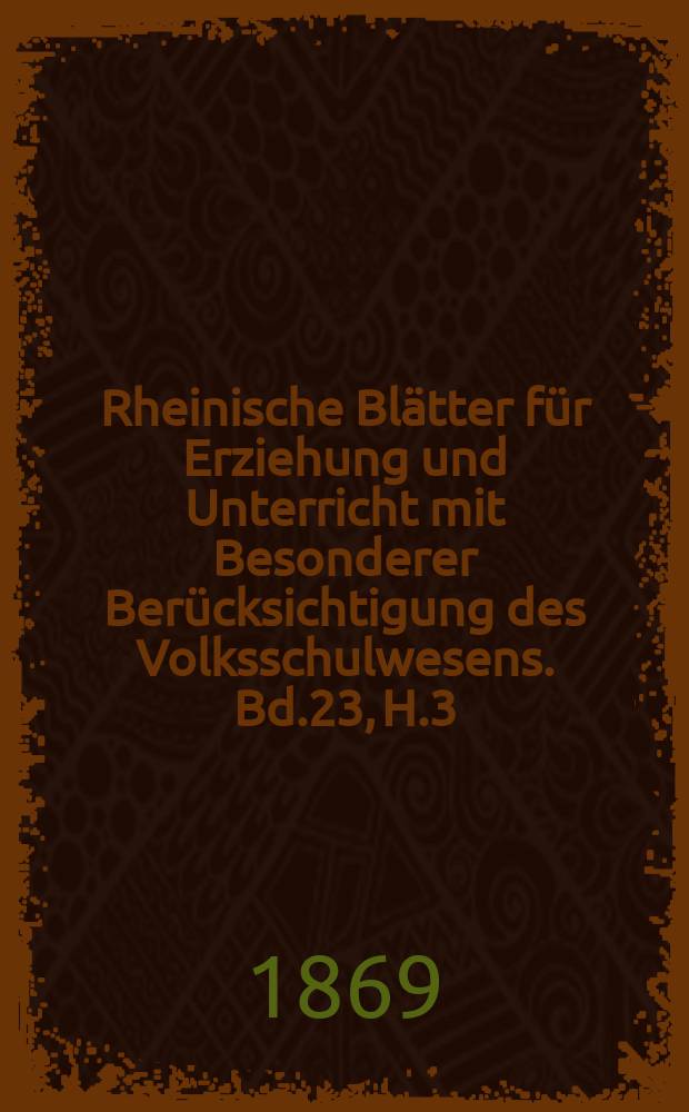 Rheinische Blätter für Erziehung und Unterricht mit Besonderer Berücksichtigung des Volksschulwesens. Bd.23, H.3