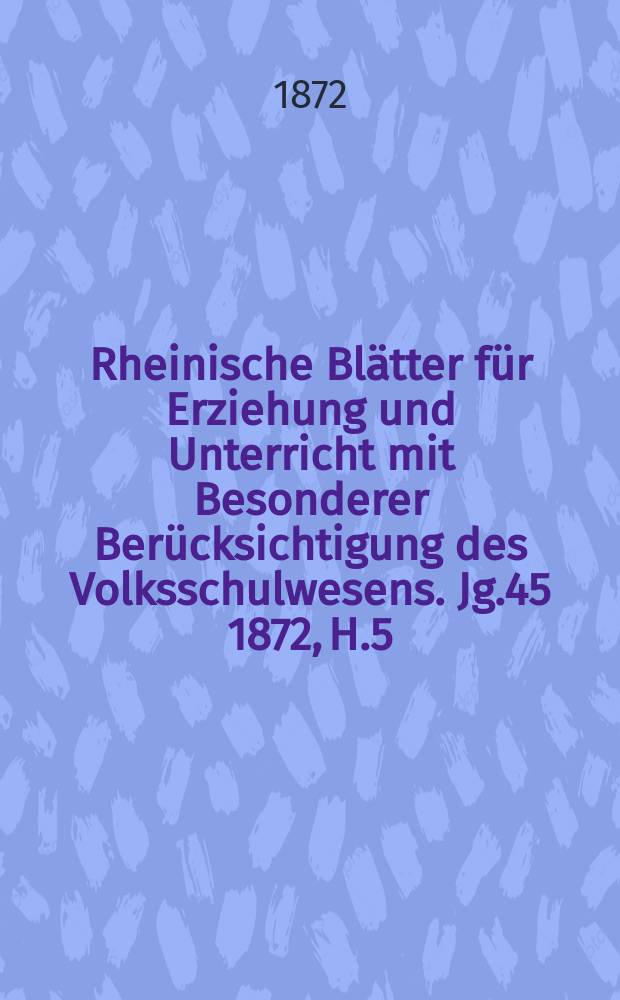 Rheinische Blätter für Erziehung und Unterricht mit Besonderer Berücksichtigung des Volksschulwesens. [Jg.45] 1872, H.5