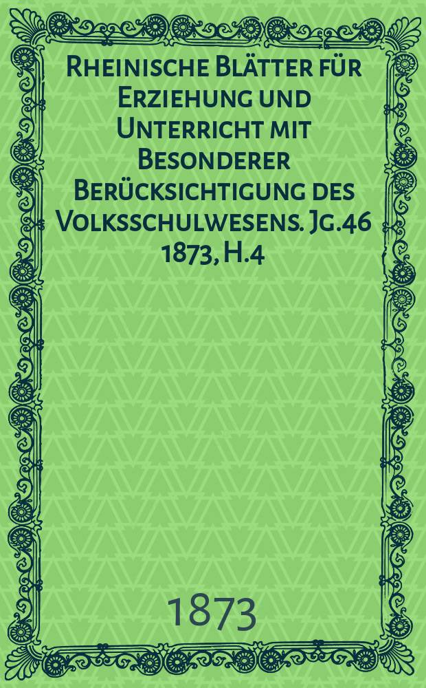 Rheinische Blätter für Erziehung und Unterricht mit Besonderer Berücksichtigung des Volksschulwesens. [Jg.46] 1873, H.4