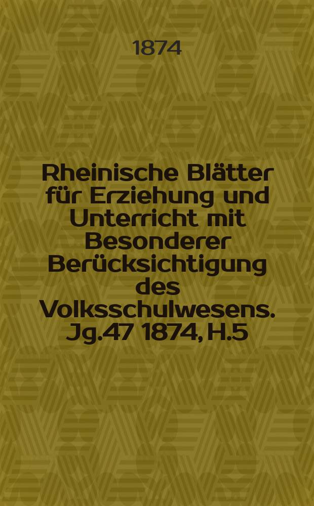Rheinische Blätter für Erziehung und Unterricht mit Besonderer Berücksichtigung des Volksschulwesens. [Jg.47] 1874, H.5