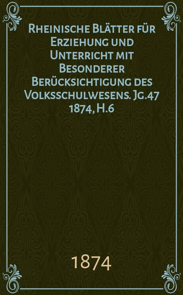 Rheinische Blätter für Erziehung und Unterricht mit Besonderer Berücksichtigung des Volksschulwesens. [Jg.47] 1874, H.6