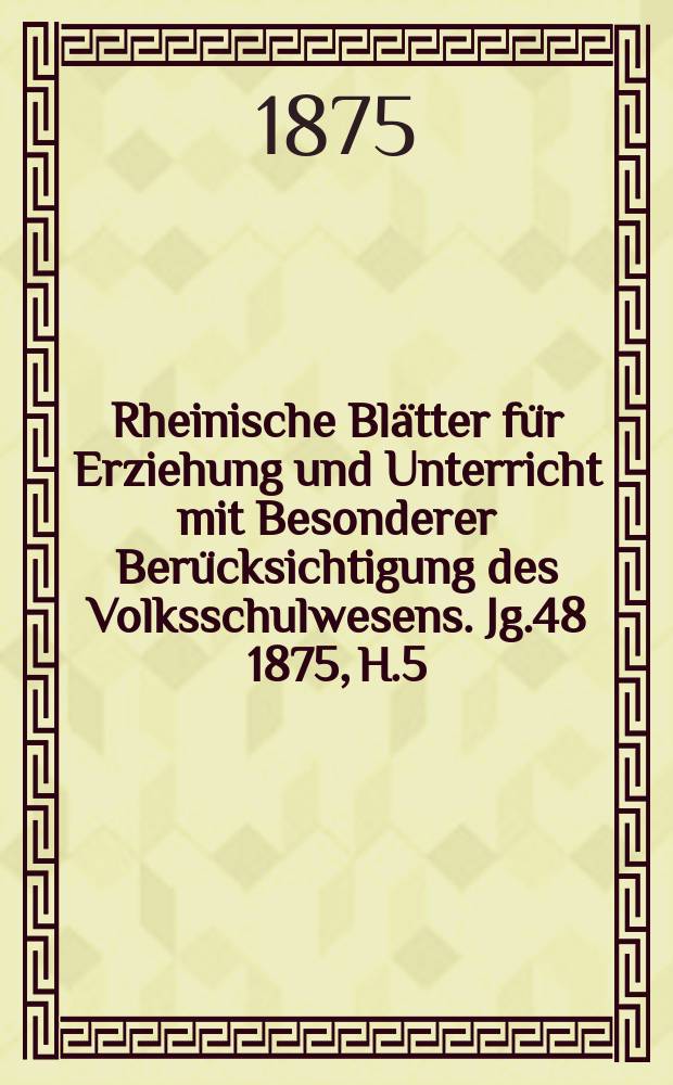 Rheinische Blätter für Erziehung und Unterricht mit Besonderer Berücksichtigung des Volksschulwesens. [Jg.48] 1875, H.5