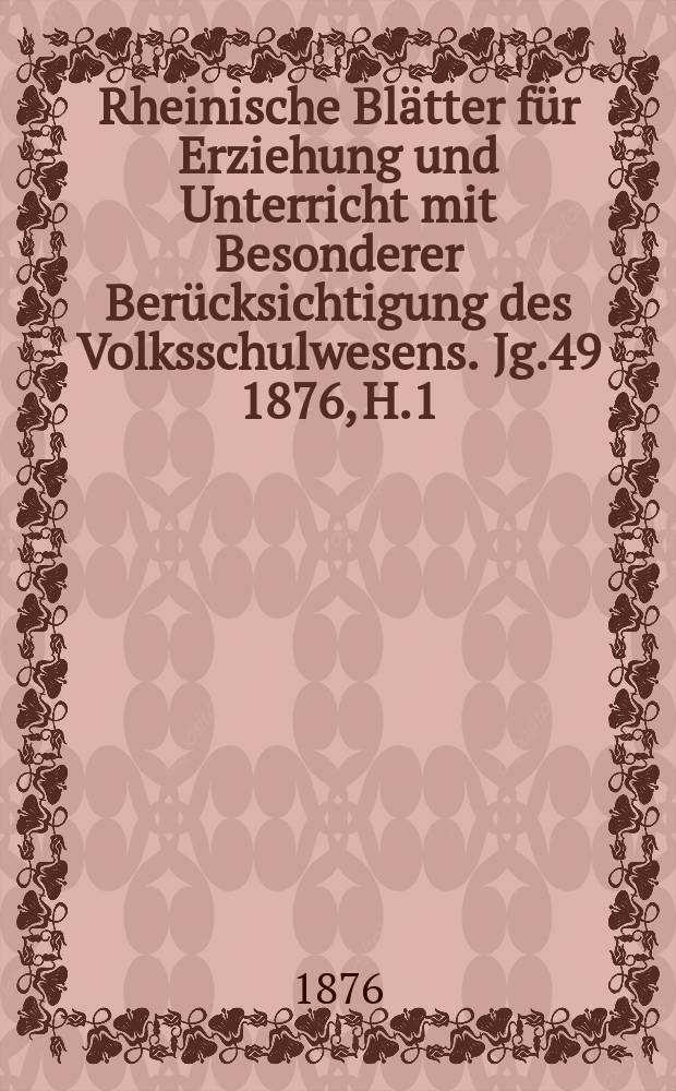 Rheinische Blätter für Erziehung und Unterricht mit Besonderer Berücksichtigung des Volksschulwesens. [Jg.49] 1876, H.1